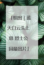 组图｜蓝天白云头上悬 烈士公园最出片