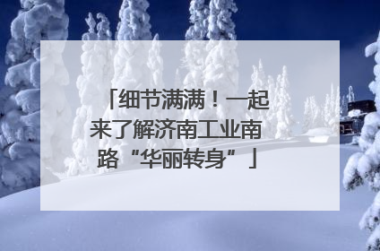 细节满满！一起来了解济南工业南路“华丽转身”
