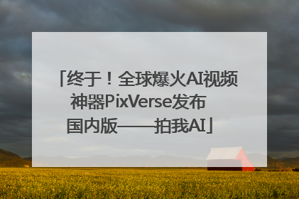 终于！全球爆火AI视频神器PixVerse发布国内版——拍我AI