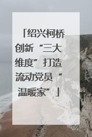 绍兴柯桥创新“三大维度”打造流动党员“温暖家”