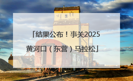 结果公布！事关2025黄河口（东营）马拉松