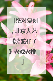 绝对复刻，北京人艺《骆驼祥子》老戏老排