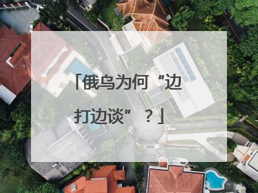 俄乌为何“边打边谈”？