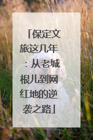 保定文旅这几年：从老城根儿到网红地的逆袭之路
