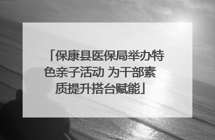 保康县医保局举办特色亲子活动 为干部素质提升搭台赋能