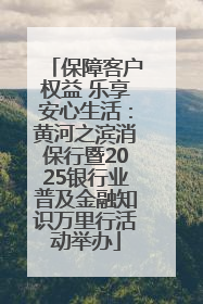 保障客户权益 乐享安心生活：黄河之滨消保行暨2025银行业普及金融知识万里行活动举办