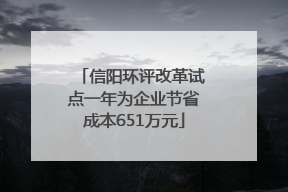 信阳环评改革试点一年为企业节省成本651万元