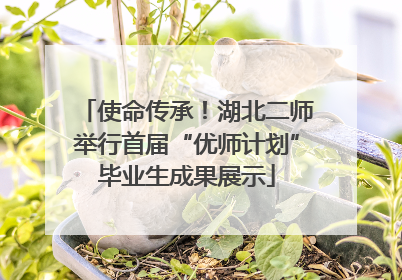 使命传承！湖北二师举行首届“优师计划”毕业生成果展示
