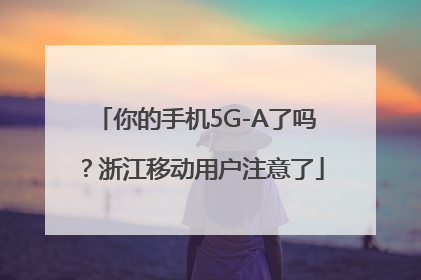 你的手机5G-A了吗？浙江移动用户注意了