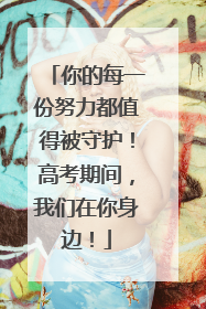 你的每一份努力都值得被守护！高考期间，我们在你身边！