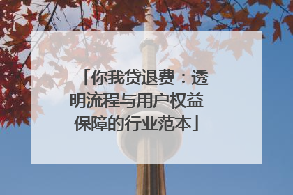 你我贷退费：透明流程与用户权益保障的行业范本