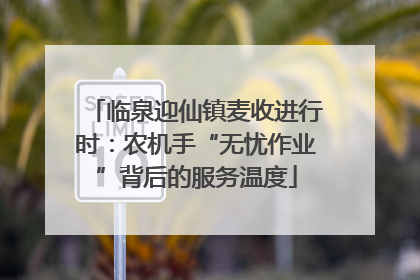 临泉迎仙镇麦收进行时：农机手“无忧作业”背后的服务温度