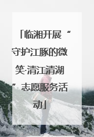 临湘开展“守护江豚的微笑·清江清湖”志愿服务活动