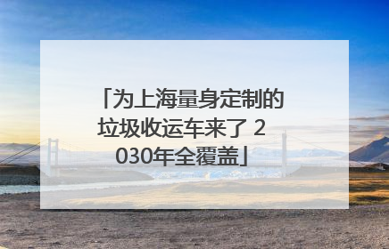 为上海量身定制的垃圾收运车来了 2030年全覆盖
