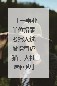 一事业单位招录考察人选被指曾虐猫，人社局回应