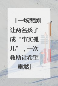 一场悲剧让两名孩子成“事实孤儿”，一次救助让希望重燃