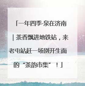 一年四季·泉在济南｜茶香飘进地铁站，来老屯站赶一场别开生面的“茶韵市集”！