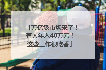 万亿级市场来了！有人年入40万元！这些工作很吃香