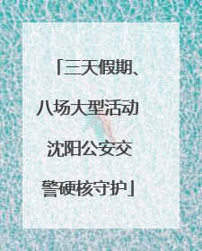 三天假期、八场大型活动 沈阳公安交警硬核守护
