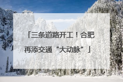 三条道路开工！合肥再添交通“大动脉”