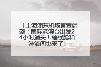 上海浦东机场官宣调整：国际港澳台出发24小时通关！睡眠舱和淋浴间也来了