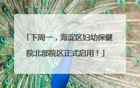 下周一，海淀区妇幼保健院北部院区正式启用！