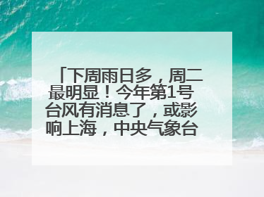 下周雨日多，周二最明显！今年第1号台风有消息了，或影响上海，中央气象台连发六预警