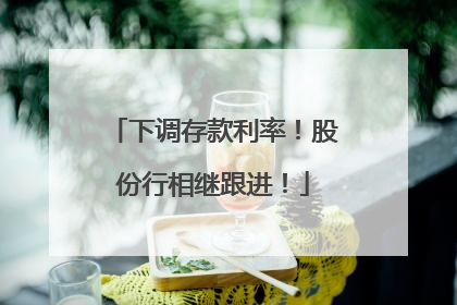 下调存款利率！股份行相继跟进！