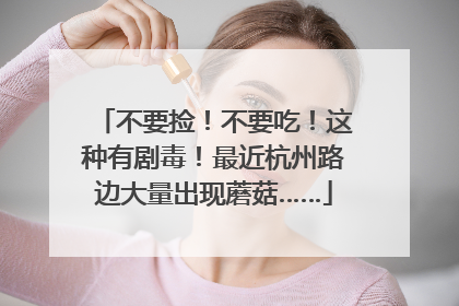 不要捡！不要吃！这种有剧毒！最近杭州路边大量出现蘑菇……