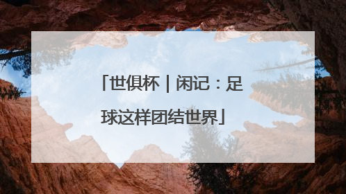 世俱杯｜闲记：足球这样团结世界