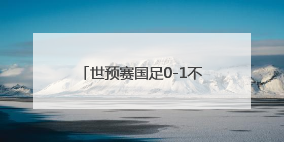 世预赛国足0-1不敌印尼队 无缘2026美加墨世界杯