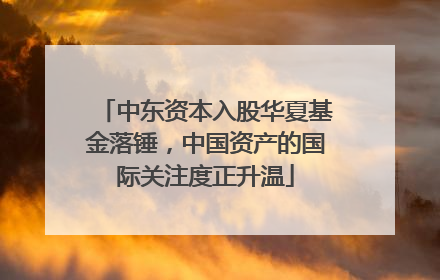 中东资本入股华夏基金落锤，中国资产的国际关注度正升温