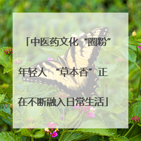 中医药文化“圈粉”年轻人 “草本香”正在不断融入日常生活