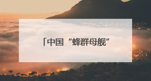 中国“蜂群母舰”无人机即将首飞