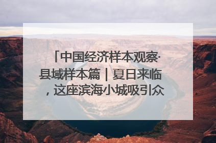 中国经济样本观察·县域样本篇｜夏日来临，这座滨海小城吸引众多年轻人打卡……