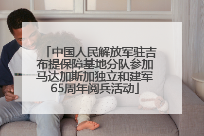 中国人民解放军驻吉布提保障基地分队参加马达加斯加独立和建军65周年阅兵活动