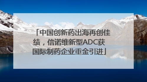 中国创新药出海再创佳绩，信诺维新型ADC获国际制药企业重金引进