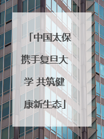 中国太保携手复旦大学 共筑健康新生态