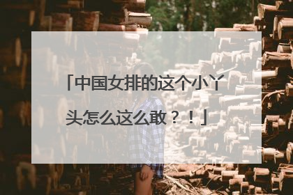 中国女排的这个小丫头怎么这么敢？！