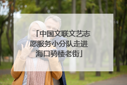 中国文联文艺志愿服务小分队走进海口骑楼老街