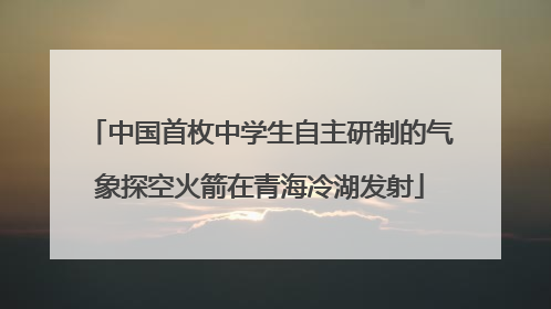 中国首枚中学生自主研制的气象探空火箭在青海冷湖发射