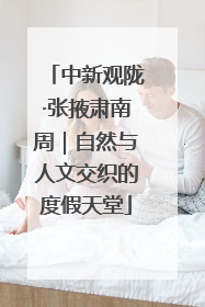 中新观陇·张掖肃南周｜自然与人文交织的度假天堂