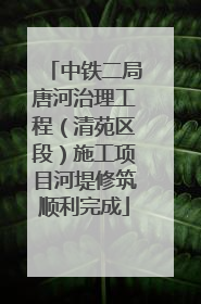 中铁二局唐河治理工程（清苑区段）施工项目河堤修筑顺利完成
