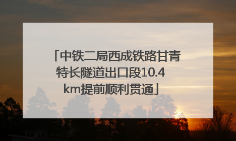 中铁二局西成铁路甘青特长隧道出口段10.4km提前顺利贯通