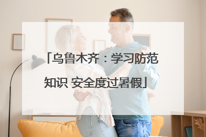乌鲁木齐：学习防范知识 安全度过暑假