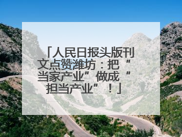 人民日报头版刊文点赞潍坊：把“当家产业”做成“担当产业”！