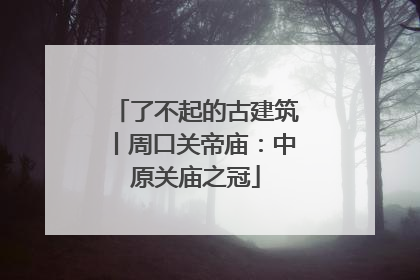 了不起的古建筑丨周口关帝庙：中原关庙之冠