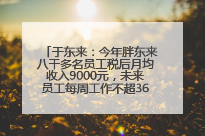 于东来：今年胖东来八千多名员工税后月均收入9000元，未来员工每周工作不超36小时，年假40天起！胖东来“店王”业绩快赶超山姆