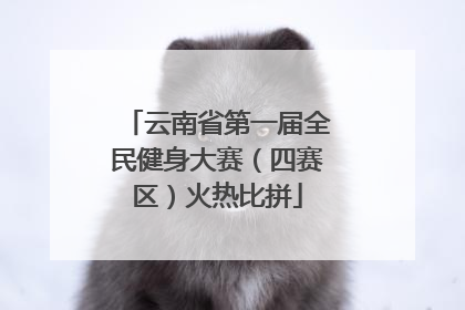 云南省第一届全民健身大赛（四赛区）火热比拼