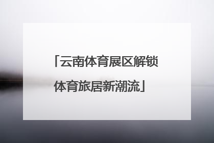 云南体育展区解锁体育旅居新潮流